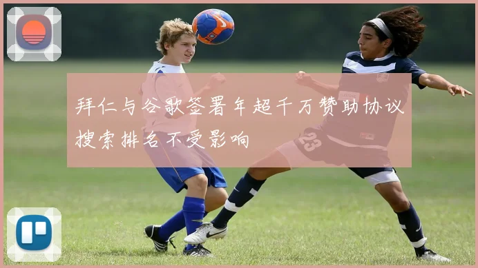 拜仁与谷歌签署年超千万赞助协议搜索排名不受影响
