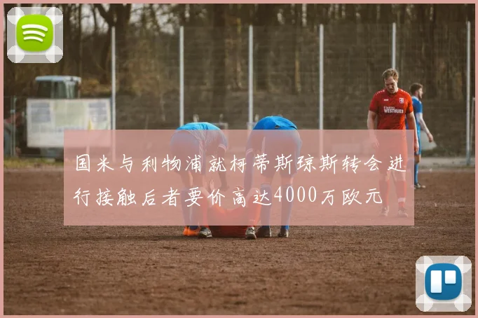 国米与利物浦就柯蒂斯琼斯转会进行接触后者要价高达4000万欧元