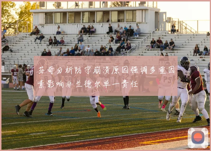 芬奇分析防守崩溃原因强调多重因素影响非兰德尔单一责任