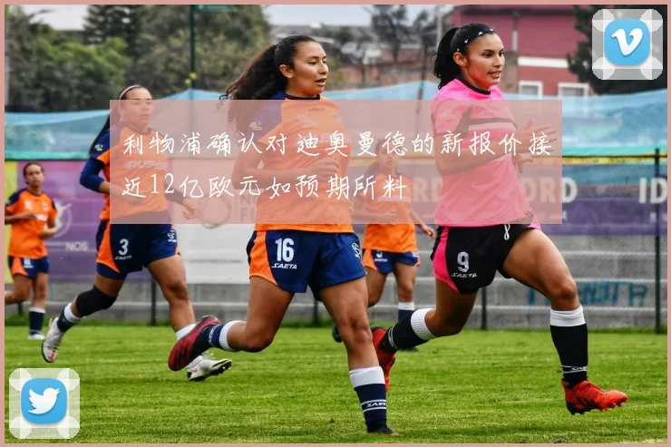 利物浦确认对迪奥曼德的新报价接近12亿欧元如预期所料
