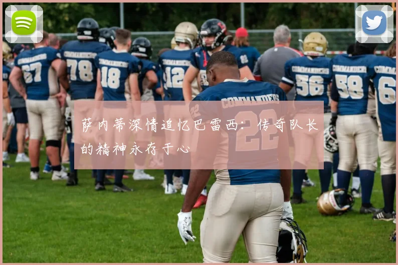 萨内蒂深情追忆巴雷西：传奇队长的精神永存于心