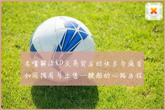 名嘴解读KD交易背后的快乐与痛苦如同拥有与出售一艘船的心路历程