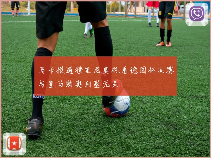 马卡报道穆里尼奥观看德国杯决赛与皇马购奥利塞无关