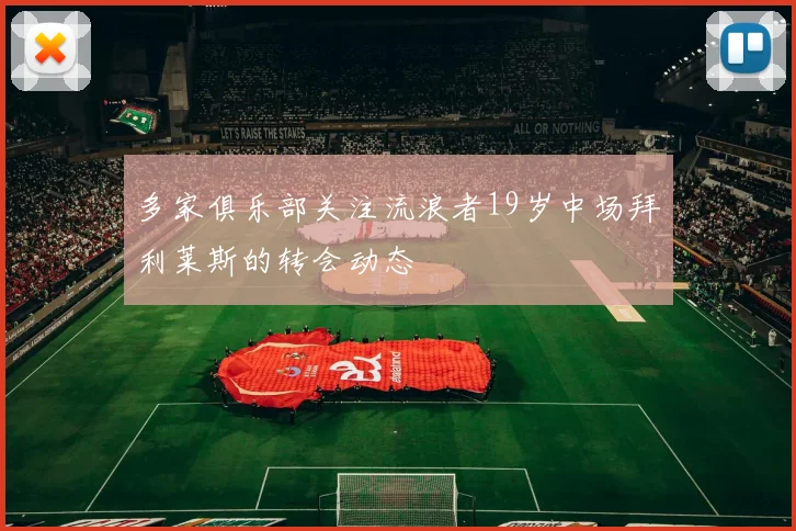 多家俱乐部关注流浪者19岁中场拜利莱斯的转会动态