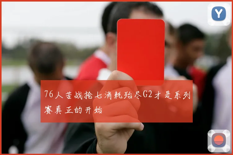 76人苦战抢七消耗殆尽G2才是系列赛真正的开始