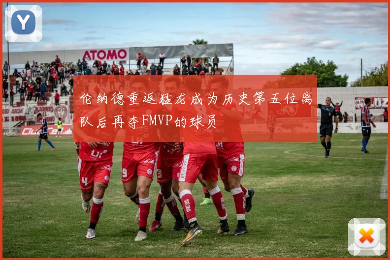 伦纳德重返猛龙成为历史第五位离队后再夺FMVP的球员