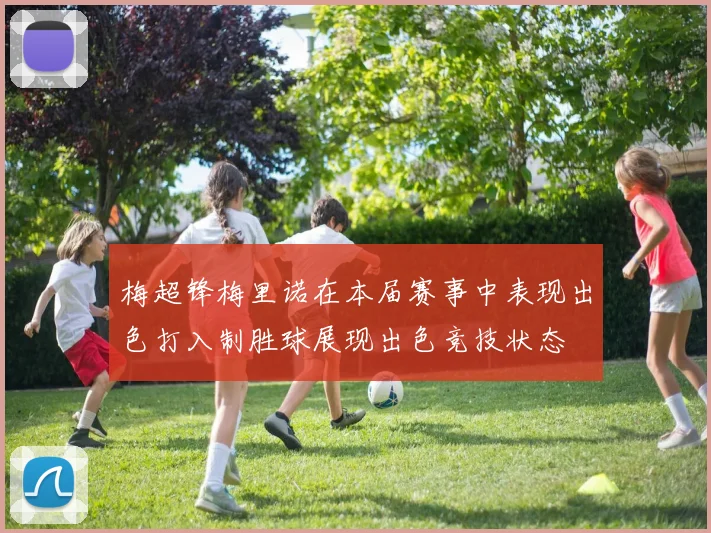 梅超锋梅里诺在本届赛事中表现出色打入制胜球展现出色竞技状态