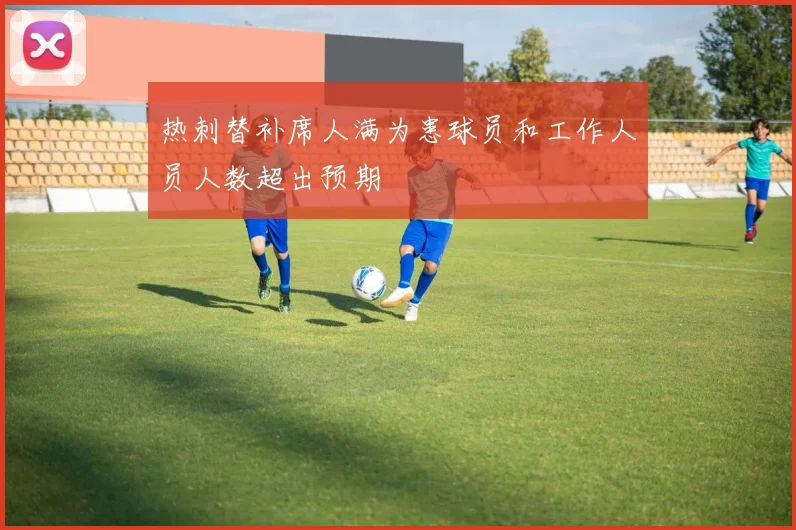 热刺替补席人满为患球员和工作人员人数超出预期